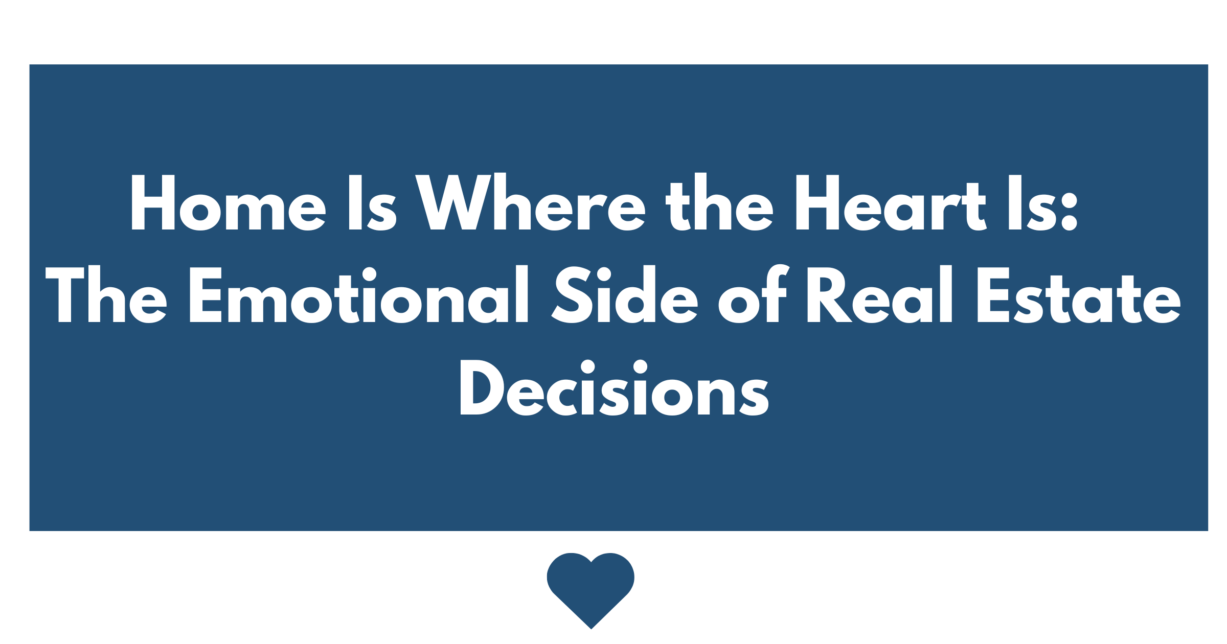 Home Is Where the Heart Is: The Emotional Side of Real Estate Decisions